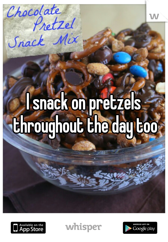 I snack on pretzels throughout the day too