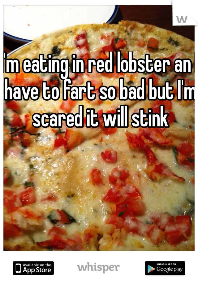 I'm eating in red lobster an I have to fart so bad but I'm scared it will stink 
