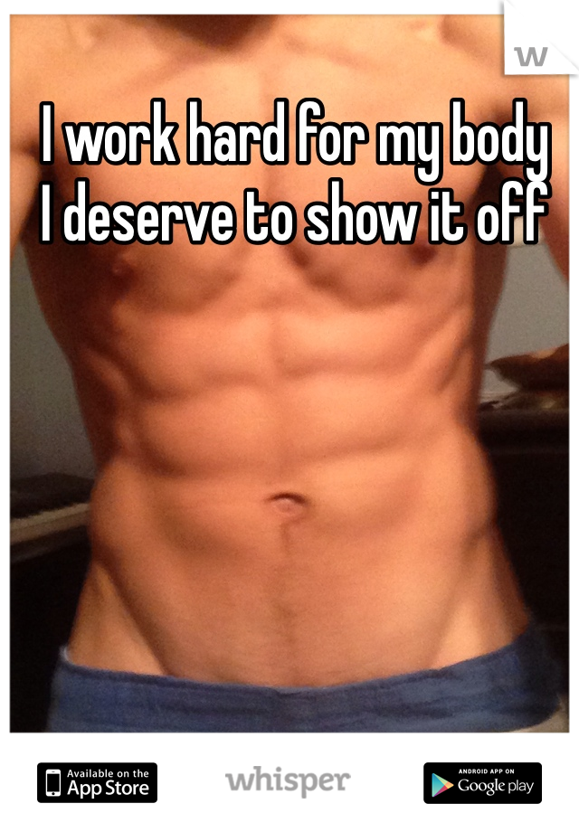 I work hard for my body
I deserve to show it off