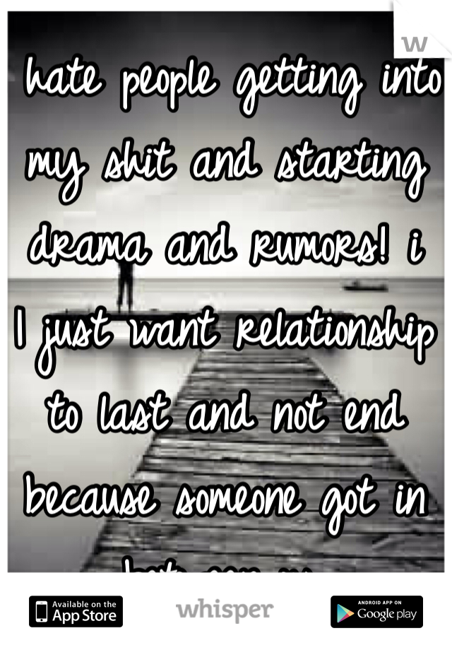 I hate people getting into my shit and starting drama and rumors! i
I just want relationship to last and not end because someone got in between us.