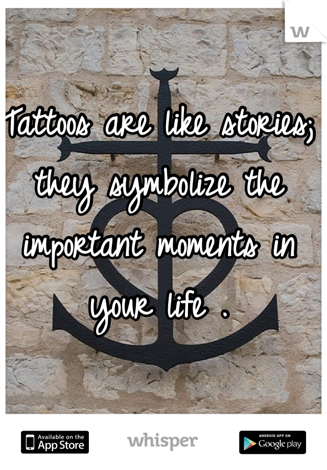 Tattoos are like stories; they symbolize the important moments in your life .