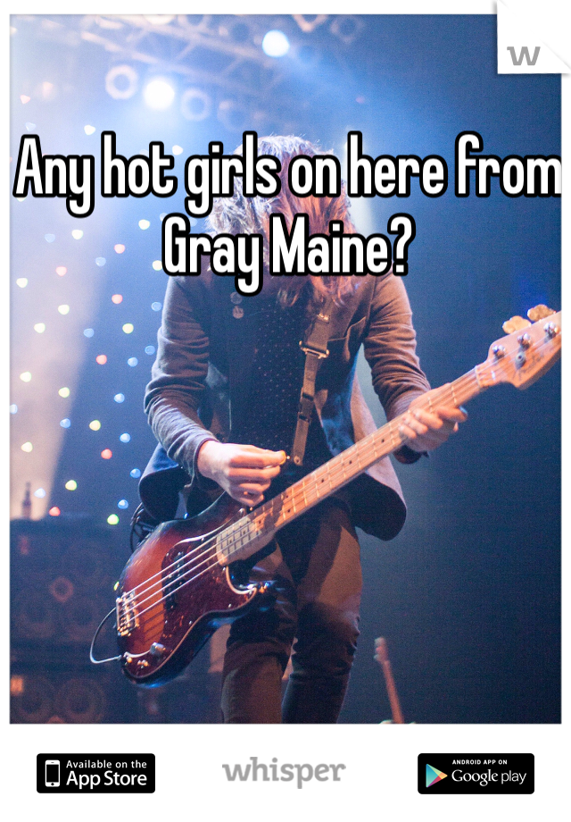 Any hot girls on here from Gray Maine?