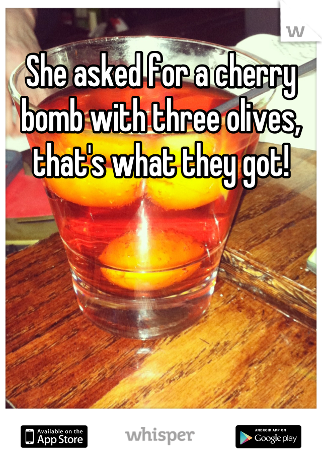 She asked for a cherry bomb with three olives, that's what they got!
