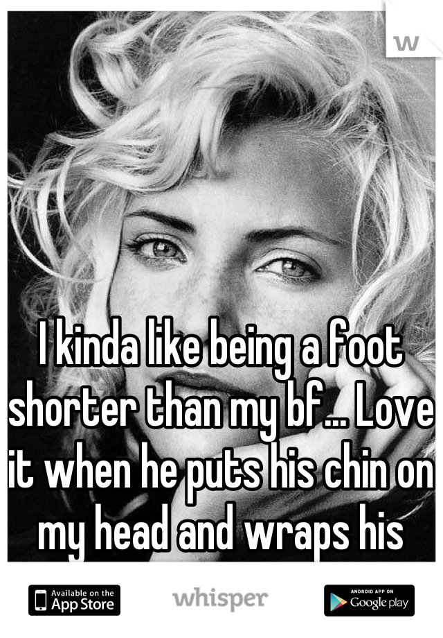 I kinda like being a foot shorter than my bf... Love it when he puts his chin on my head and wraps his arms around my shoulders
