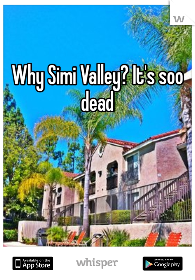 Why Simi Valley? It's soo dead