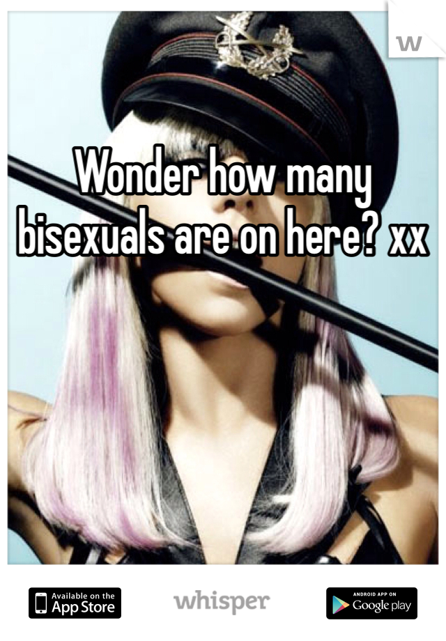 Wonder how many bisexuals are on here? xx
