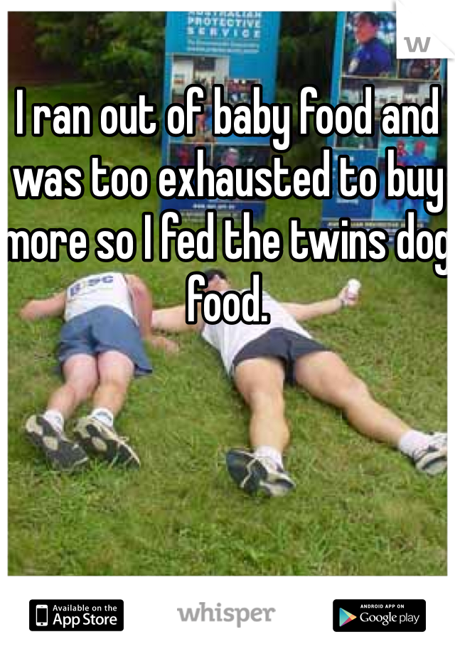 I ran out of baby food and was too exhausted to buy more so I fed the twins dog food. 