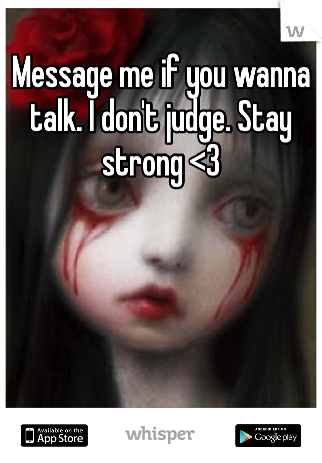 Message me if you wanna talk. I don't judge. Stay strong <3 