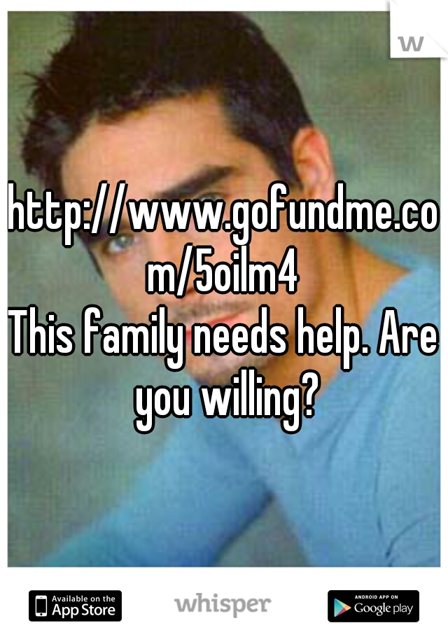 http://www.gofundme.com/5oilm4

This family needs help. Are you willing?
