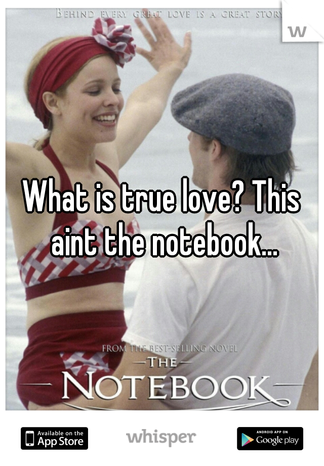 What is true love? This aint the notebook...