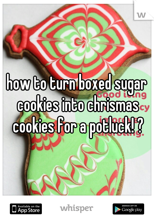 how to turn boxed sugar cookies into chrismas cookies for a potluck! ?