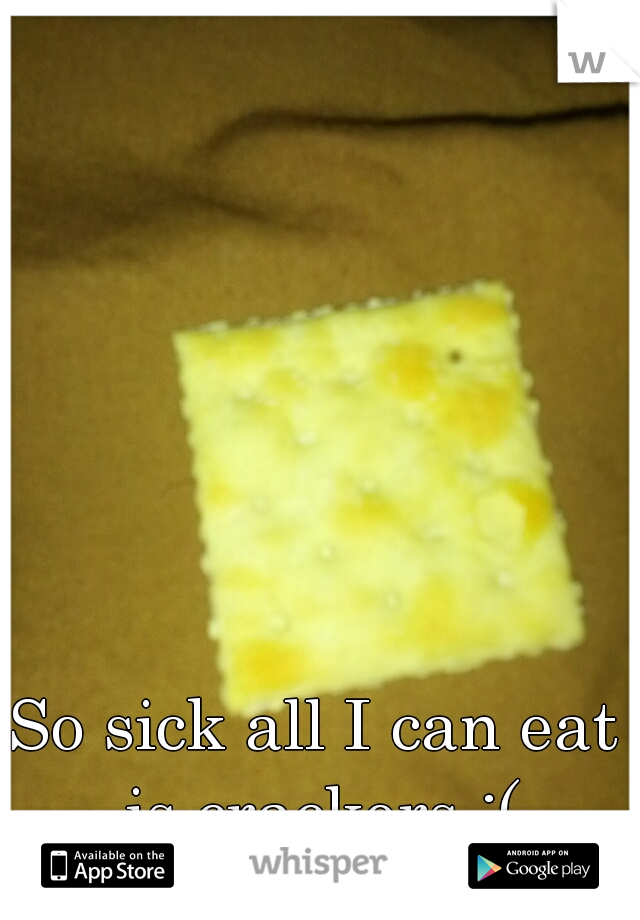 So sick all I can eat is crackers :(