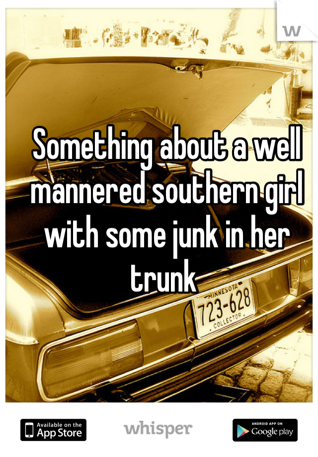 Something about a well mannered southern girl with some junk in her trunk 