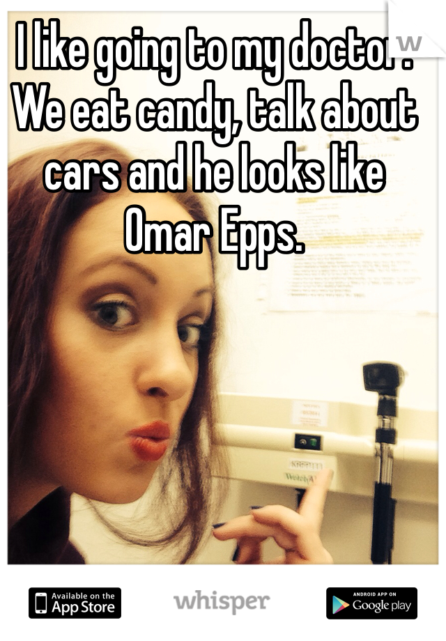 I like going to my doctor.
We eat candy, talk about cars and he looks like Omar Epps. 