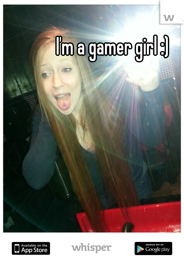 I'm a gamer girl :)