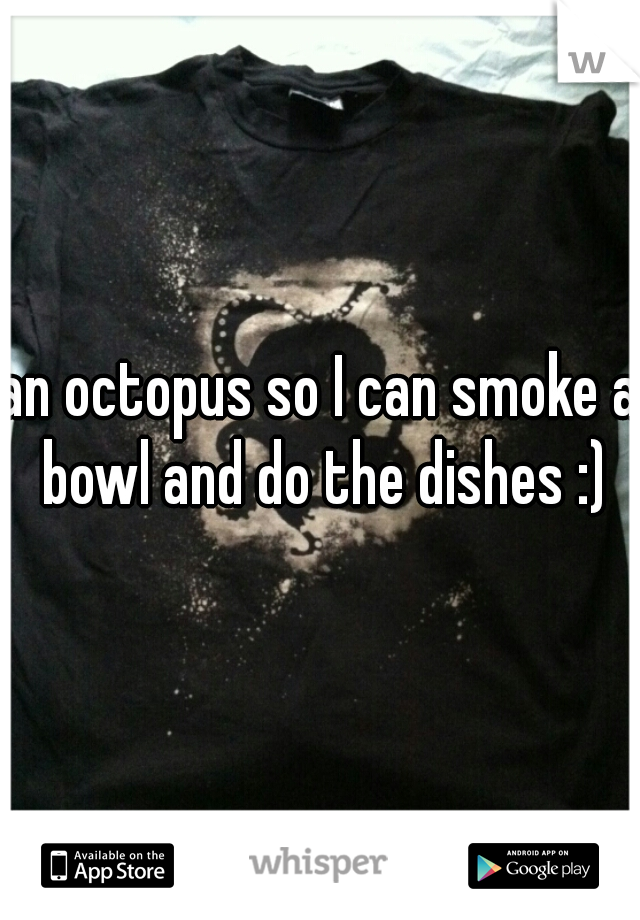 an octopus so I can smoke a bowl and do the dishes :)