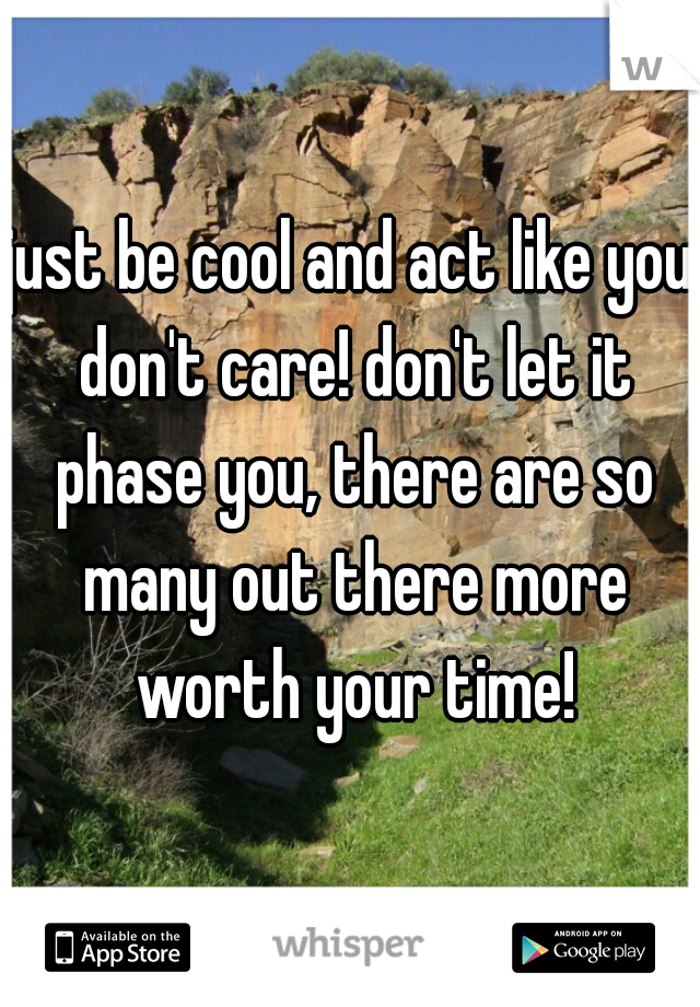 just be cool and act like you don't care! don't let it phase you, there are so many out there more worth your time!