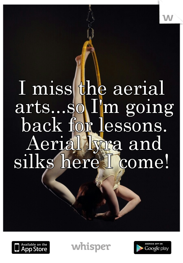 I miss the aerial arts...so I'm going back for lessons. Aerial lyra and silks here I come! 