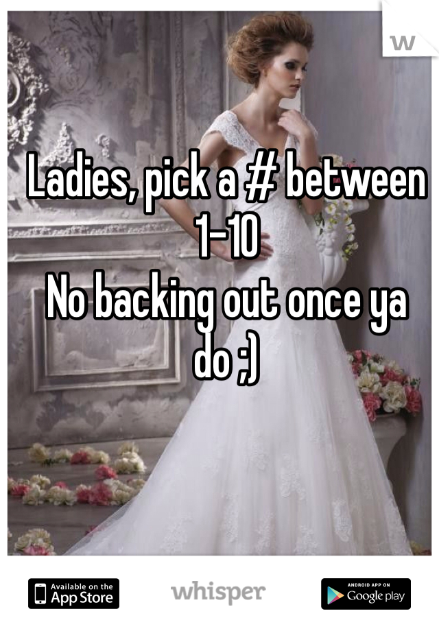 Ladies, pick a # between 1-10
No backing out once ya do ;)
