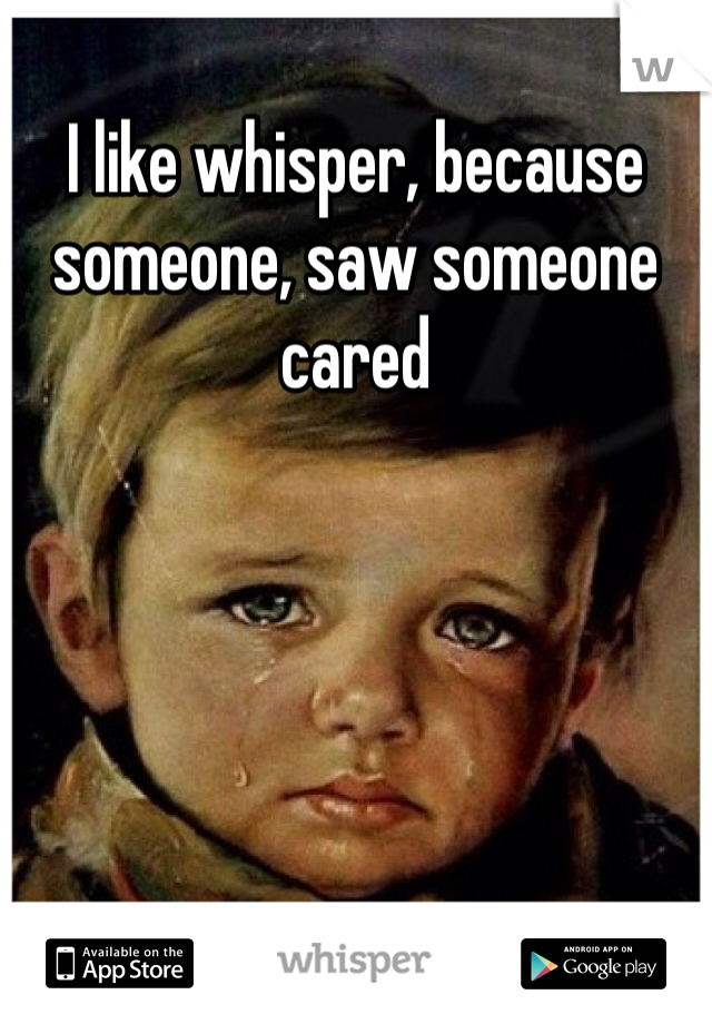 I like whisper, because someone, saw someone cared