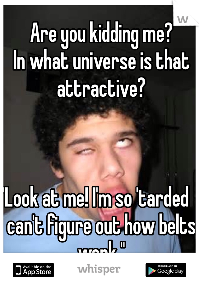 Are you kidding me? 
In what universe is that attractive?



"Look at me! I'm so 'tarded  I can't figure out how belts work."