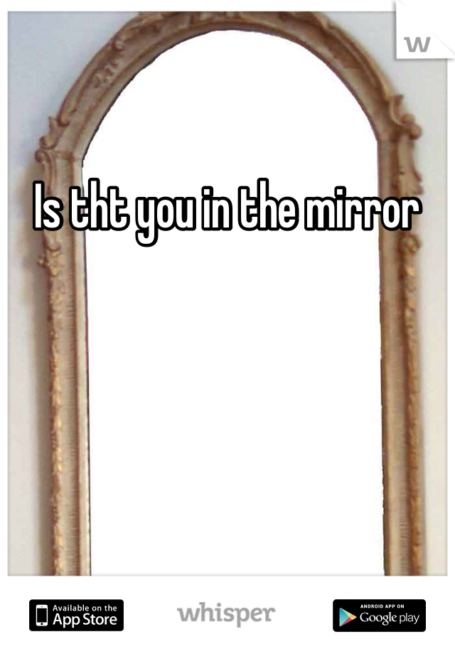 Is tht you in the mirror 