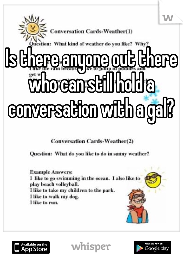 Is there anyone out there who can still hold a conversation with a gal?