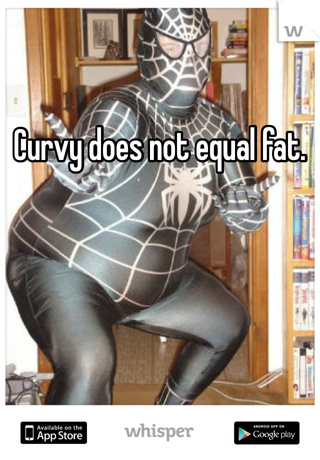 Curvy does not equal fat. 