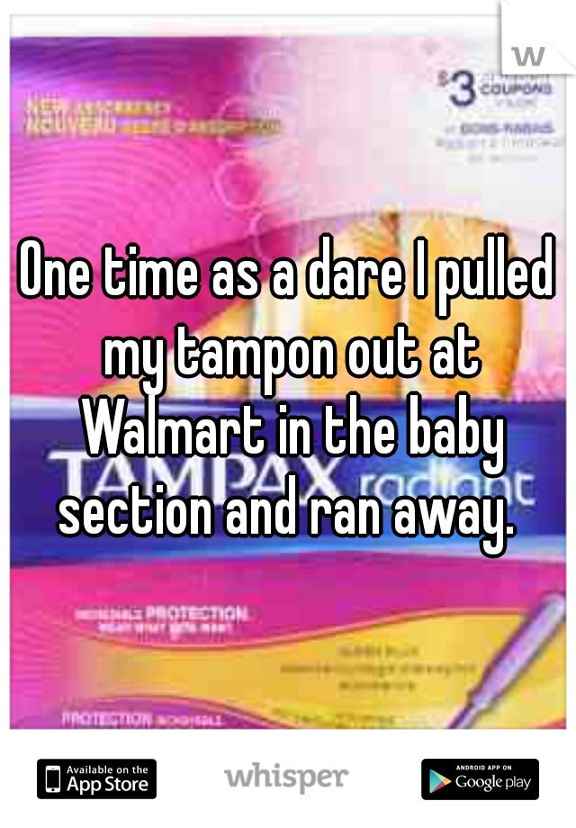 One time as a dare I pulled my tampon out at Walmart in the baby section and ran away. 