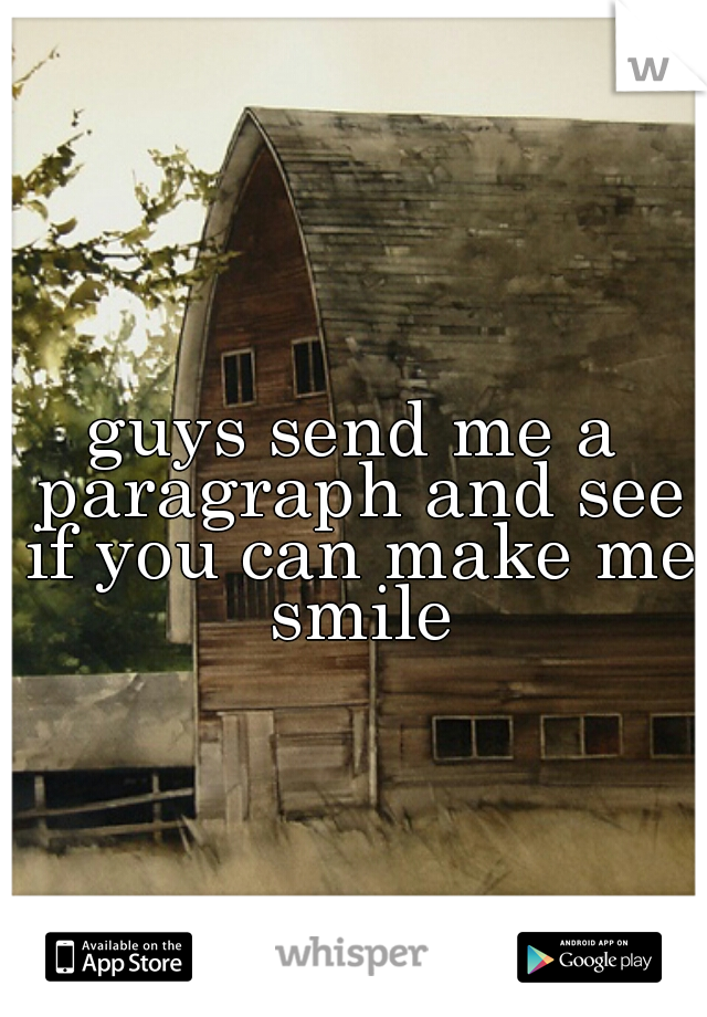 guys send me a paragraph and see if you can make me  smile 