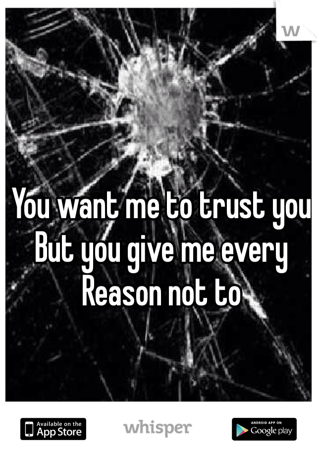 You want me to trust you
But you give me every
Reason not to