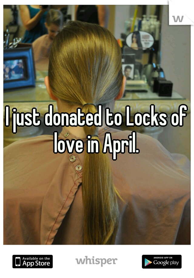I just donated to Locks of love in April. 