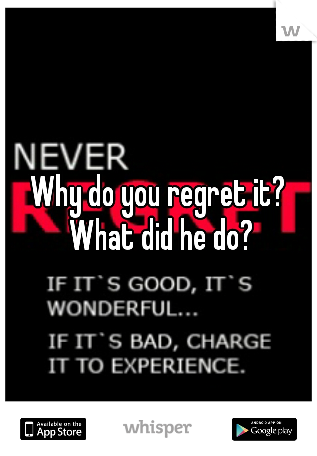 Why do you regret it? What did he do?
