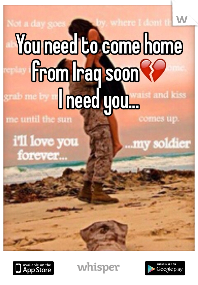 You need to come home from Iraq soon💔 
I need you...