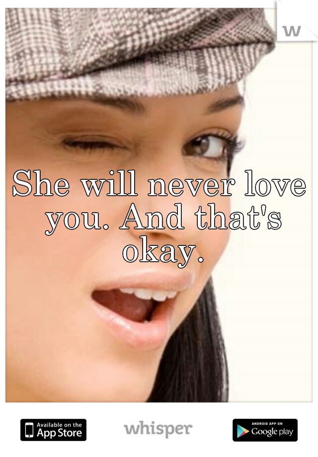 She will never love you. And that's okay.