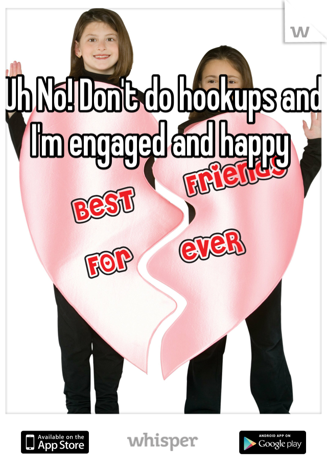 Uh No! Don't do hookups and I'm engaged and happy 