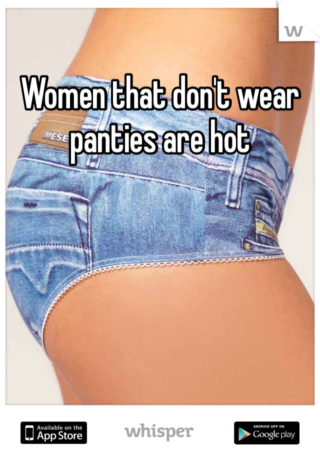 Women that don't wear panties are hot 