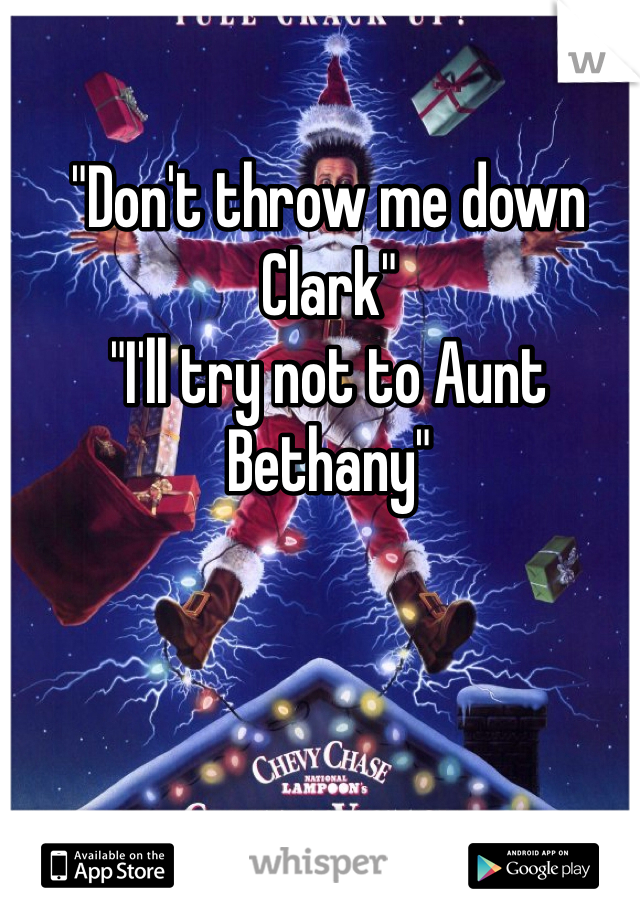 "Don't throw me down Clark"
"I'll try not to Aunt Bethany"