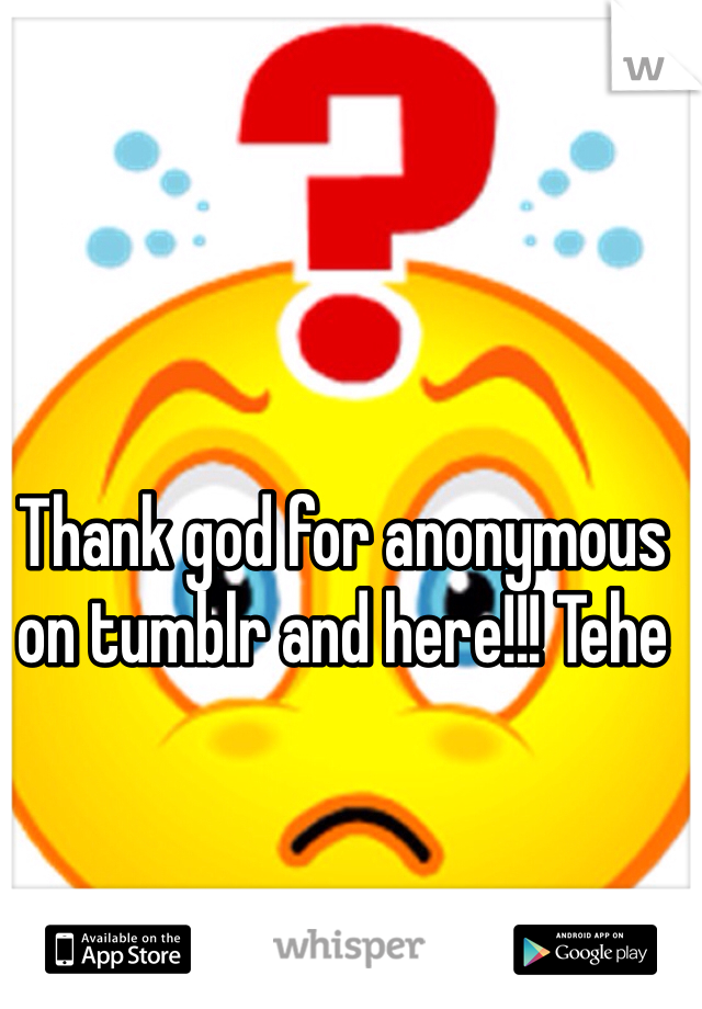 Thank god for anonymous on tumblr and here!!! Tehe