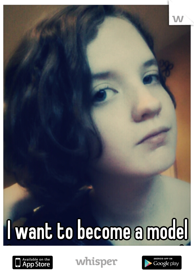 I want to become a model but I'm not pretty enough.