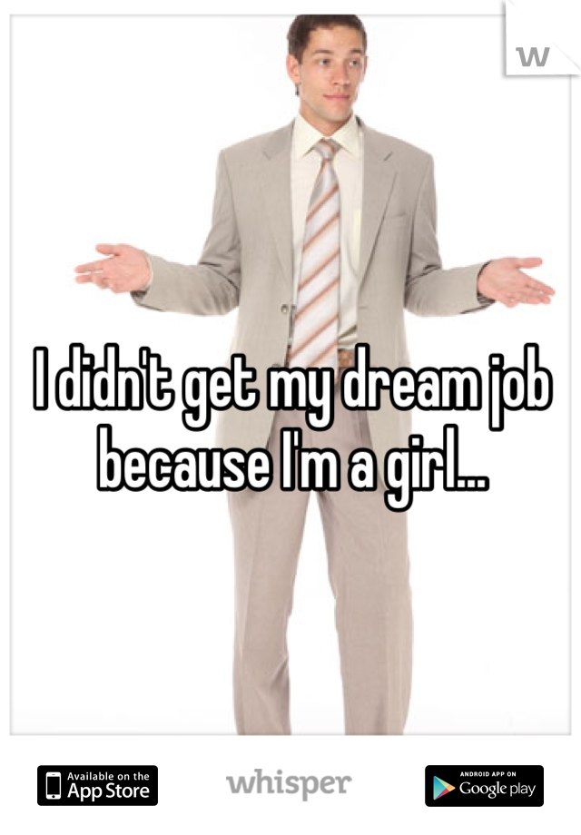 I didn't get my dream job because I'm a girl...
