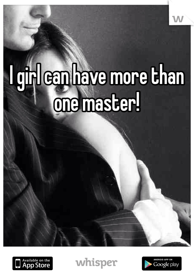 I girl can have more than one master! 