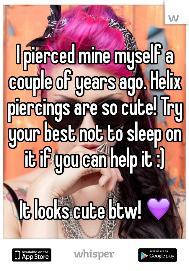 I pierced mine myself a couple of years ago. Helix piercings are so cute! Try your best not to sleep on it if you can help it :)

It looks cute btw! 💜