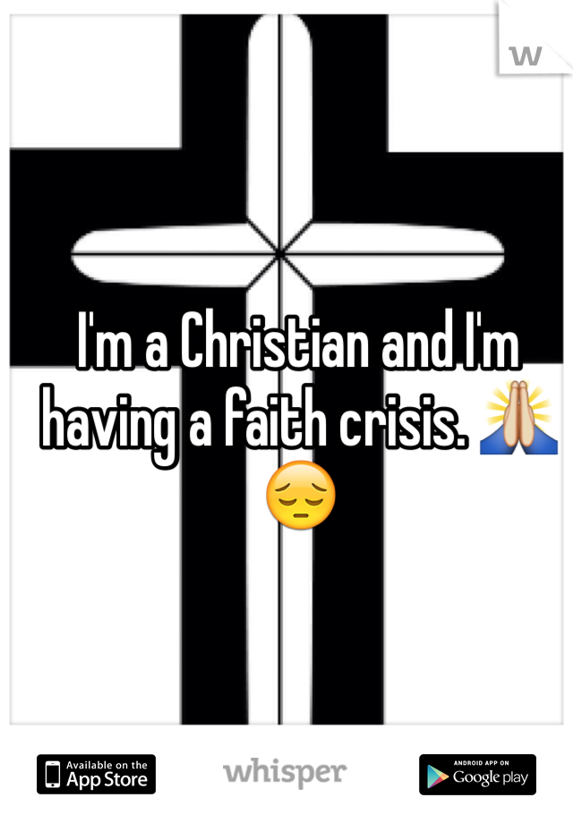 I'm a Christian and I'm having a faith crisis. 🙏😔