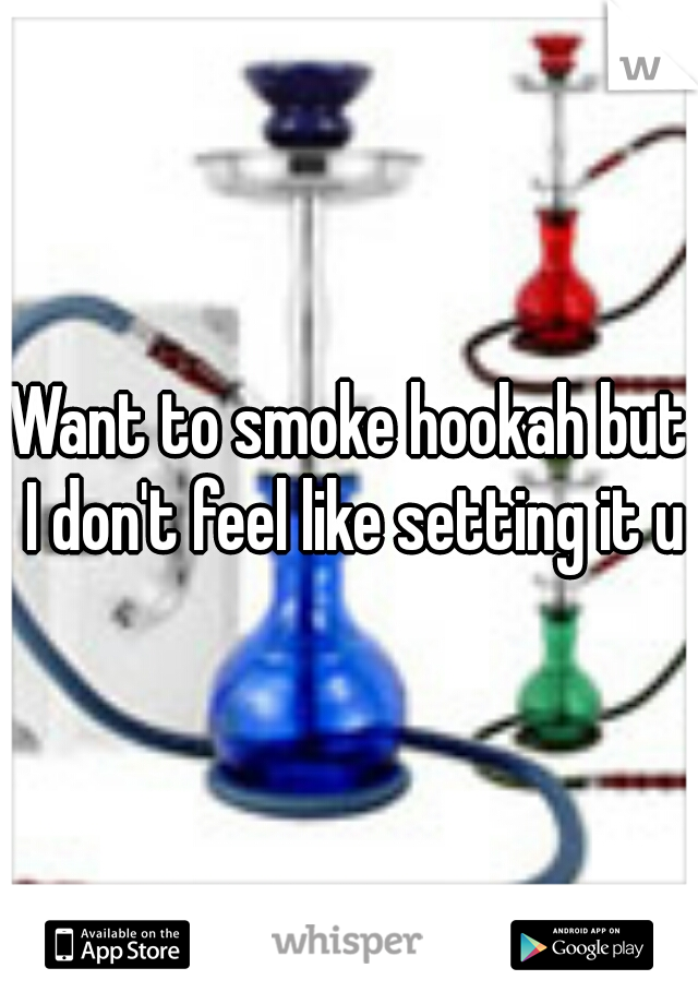 Want to smoke hookah but I don't feel like setting it up