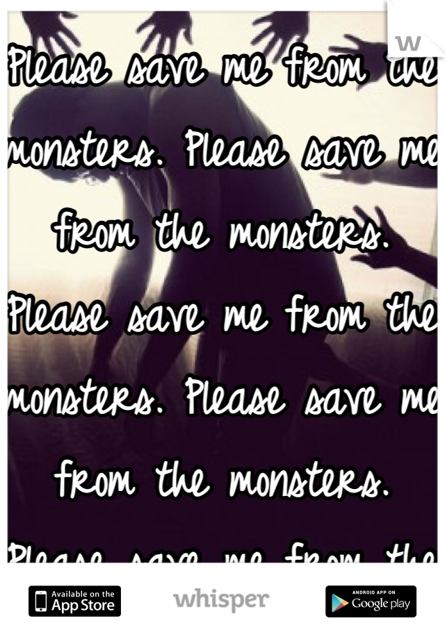 Please save me from the monsters. Please save me from the monsters. Please save me from the monsters. Please save me from the monsters. Please save me from the monsters. Please save me from the monsters. Please save me from the monsters. Please save me from the monsters. 