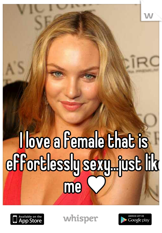 I love a female that is effortlessly sexy...just like me ♥