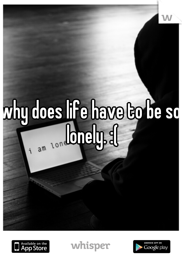 why does life have to be so lonely. :(