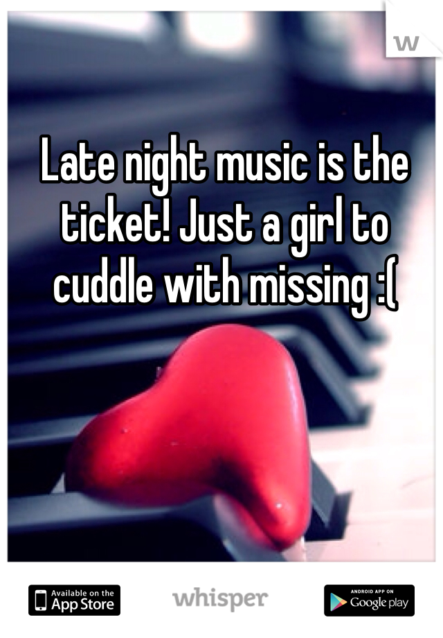 Late night music is the ticket! Just a girl to cuddle with missing :( 