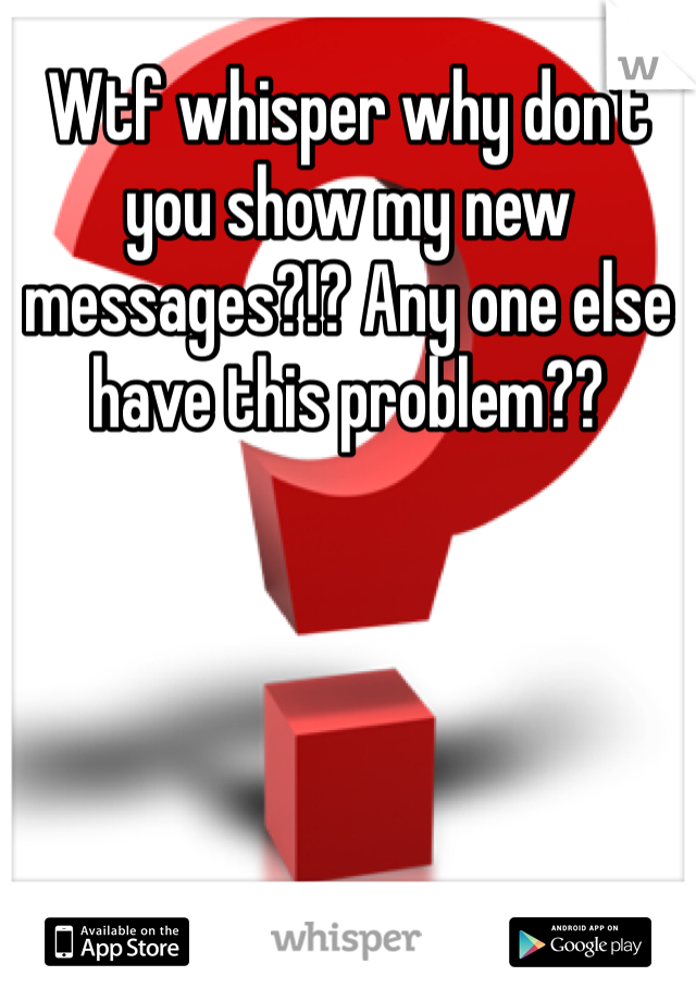 Wtf whisper why don't you show my new messages?!? Any one else have this problem??